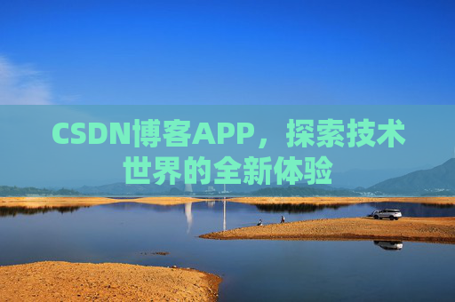 CSDN博客APP,探索技术世界的全新体验 CSDN博客APP,探索技术世界的全新体验